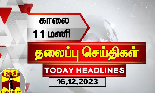 காலை 11 மணி தலைப்புச் செய்திகள் (16-12-2023) | 11 AM Headlines | Thanthi TV | Today Headlines