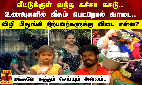 வீட்டுக்குள் வந்த கச்சா கசடு-உணவுகளில் வீசும் பெட்ரோல் வாடை-விழி பிதுங்கி நிற்பவர்களுக்கு விடை என்ன?