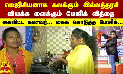 மெஜிசியனாக கலக்கும் இல்லத்தரசி...வியக்க வைக்கும் மேஜிக் வித்தை...கைவிட்ட கணவர்...