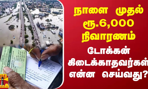 நாளை முதல் ரூ.6,000 நிவாரணம்.. டோக்கன் கிடைக்காதவர்கள் என்ன செய்வது?
