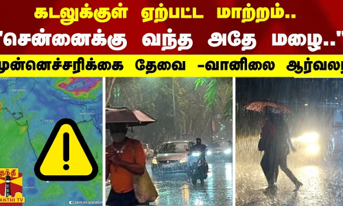 கடலுக்குள் ஏற்பட்ட மாற்றம்.. சென்னைக்கு வந்த அதே மழை..முன்னெச்சரிக்கை தேவை -வானிலை ஆர்வலர்