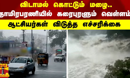 #BREAKING |விடாமல் கொட்டும் மழை..தாமிரபரணியில் கரைபுரளும் வெள்ளம் -ஆட்சியர்கள் விடுத்த எச்சரிக்கை
