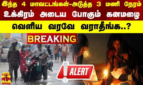 இந்த 4 மாவட்டங்கள்..அடுத்த 3 மணி நேரம்..உக்கிரம் அடைய போகும் கனமழை..வெளிய வரவே வராதீங்க..?