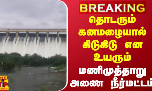 #BREAKING || தொடரும் கனமழையால் கிடுகிடு என உயரும் மணிமுத்தாறு அணை நீர்மட்டம்
