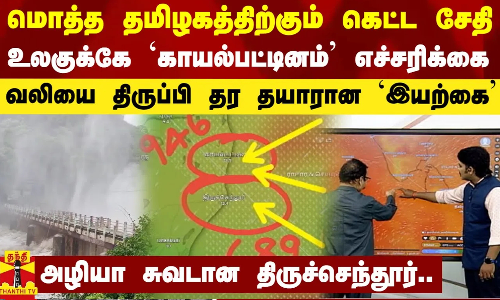 மொத்த தமிழகத்திற்கும் கெட்ட சேதி... உலகுக்கே `காயல்பட்டினம் எச்சரிக்கை - வலியை தர தயாரான `இயற்கை