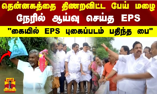 தென்னகத்தை திணறவிட்ட பேய் மழை.. நேரில் ஆய்வு செய்த  EPS