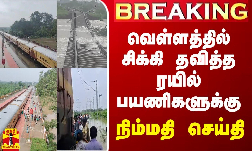 BREAKING || வெள்ளத்தில் சிக்கி தவித்த ரயில் பயணிகளுக்கு நிம்மதி செய்தி