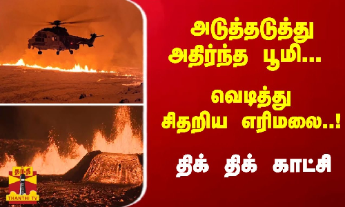 அடுத்தடுத்து அதிர்ந்த பூமி... வெடித்து சிதறிய எரிமலை..! அலறியோடும் மக்கள் - திக் திக் காட்சி