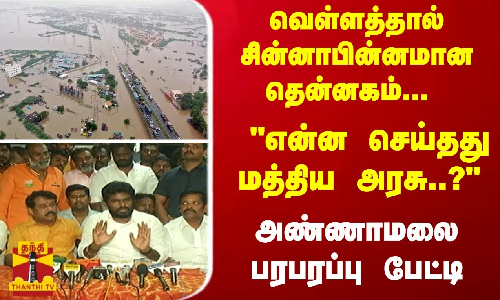 வெள்ளத்தால் சின்னாபின்னமான தென்னகம்... மத்திய அரசு என்ன செய்தது..? அண்ணாமலை பரபரப்பு பேட்டி