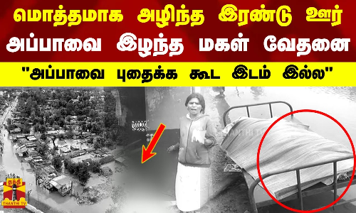 மொத்தமாக அழிந்த இரண்டு ஊர்.. அப்பாவை இழந்த மகள் வேதனை.. அப்பாவை புதைக்க கூட இடம் இல்ல மொத்தமாக அழிந்த இரண்டு ஊர்.. அப்பாவை இழந்த மகள் வேதனை.. அப்பாவை புதைக்க கூட இடம் இல்ல