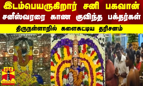இடம்பெயருகிறார் சனி பகவான்..சனீஸ்வரரை காண  குவிந்த பக்தர்கள்..திருநள்ளாறில் களைகட்டிய தரிசனம்