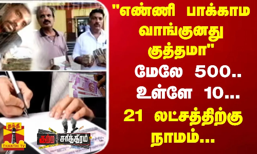 எண்ணி பாக்காம வாங்குனது குத்தமா..மேலே 500.. உள்ளே 10...21 லட்சத்திற்கு நாமம்...