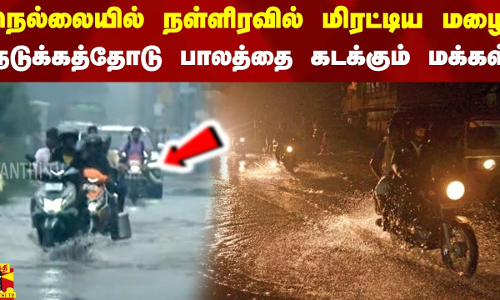 நெல்லையில் நள்ளிரவில் மிரட்டிய மழை.. நடுக்கத்தோடு பாலத்தை கடக்கும் வாகன ஓட்டிகள்