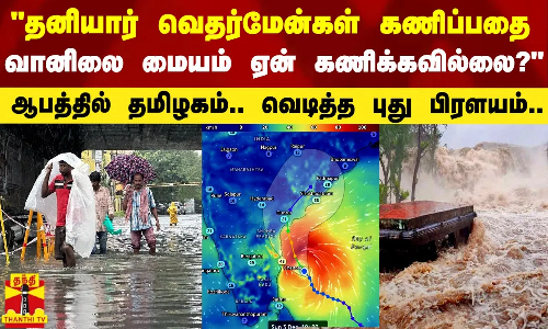 தனியார் வெதர்மேன்கள் கணிப்பதை வானிலை மையம் ஏன் கணிக்கவில்லை? -பூவுலகின் நண்பர்கள் சுந்தரராஜன் கேள்வி