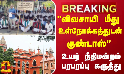 #Breaking : விவசாயி மீது உள்நோக்கத்துடன் குண்டாஸ் - உயர் நீதிமன்றம் பரபரப்பு கருத்து