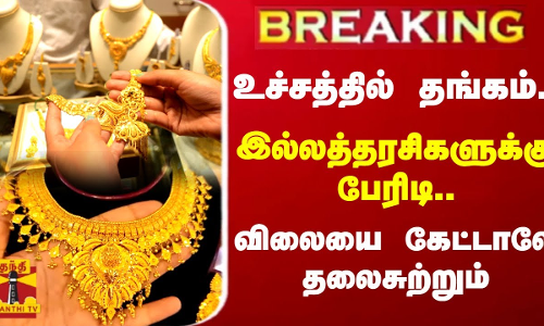 #BREAKING : உச்சத்தில் தங்கம்.. இல்லத்தரசிகளுக்கு பேரிடி.. விலையை கேட்டாலே தலைசுற்றும் | gold price