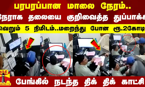 பரபரப்பான மாலை நேரம்..நேராக தலையை குறிவைத்த துப்பாக்கி..வெறும் 5 நிமிடம்..மறைந்து போன ரூ.2கோடி