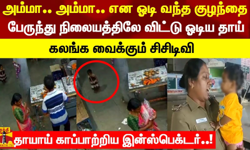அம்மா.. அம்மா என ஓடி வந்த குழந்தை பேருந்து நிலையத்திலே விட்டு ஓடிய தாய் கலங்க வைக்கும் சிசிடிவி