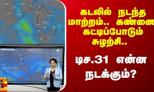 கடலில் நடந்த மாற்றம்.. கண்ணை கட்டிப்போடும் சுழற்சி  - டிச.31 வரை என்ன நடக்கும்?