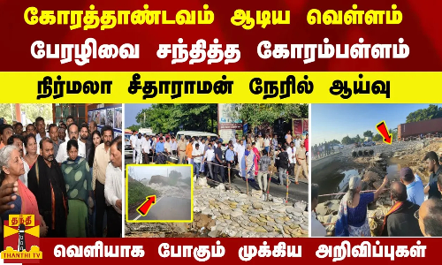 கோரத்தாண்டவம் ஆடிய வெள்ளம்.. பேரழிவை சந்தித்த கோரம்பள்ளம்... நிர்மலா சீதாராமன் நேரில் ஆய்வு