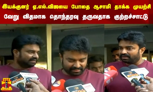 இயக்குனர் ஏ.எல் விஜயை போதை ஆசாமி தாக்க முயற்சி ..வேறு விதமாக  தொந்தரவு தருவதாக குற்றச்சாட்டு|ALvijay