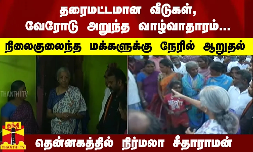தரைமட்டமான வீடுகள்... நிலைகுலைந்த மக்களுக்கு நேரில் ஆறுதல் - தென்னகத்தில் நிர்மலா சீதாராமன்