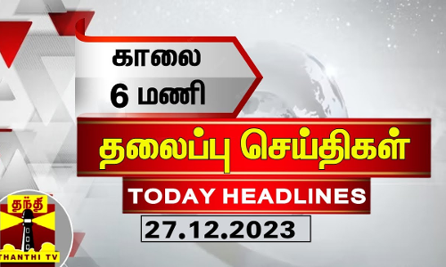 காலை 6 மணி தலைப்புச் செய்திகள் (27-12-2023)