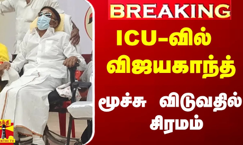 #Breaking|| ICU-வில் விஜயகாந்த்.. மூச்சு விடுவதில் சிரமம்