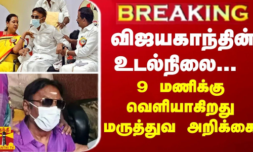 BREAKING || விஜயகாந்தின் உடல்நிலை... 9 மணிக்கு வெளியாகிறது மருத்துவ அறிக்கை