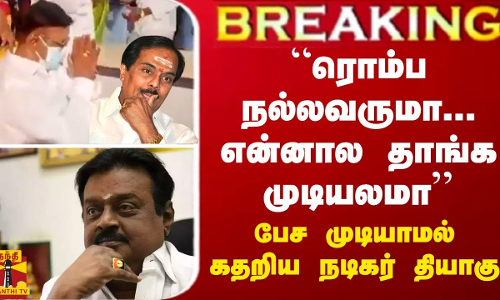BREAKING || “ரொம்ப நல்லவர்மா... என்னால தாங்க முடியலமா...“ - கதறி கதறி அழும் நடிகர் தியாகு
