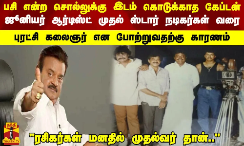 பசி என்ற சொல்லுக்கு இடம் கொடுக்காத கேப்டன் - ஜூனியர் ஆர்டிஸ்ட் முதல் ஸ்டார் நடிகர்கள் வரை - ..