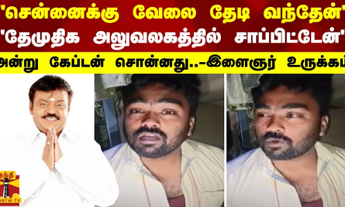 சென்னைக்கு வேலை தேடி வந்தேன் -“ தேமுதிக அலுவலகத்தில் சாப்பிட்டேன் - அன்று கேப்டன் சொன்னது.. -இளைஞர் உருக்கம்