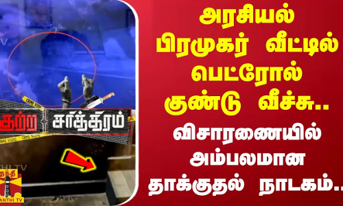 அரசியல் பிரமுகர் வீட்டில் பெட்ரோல் குண்டு வீச்சு.. விசாரணையில் அம்பலமான தாக்குதல் நாடகம்..