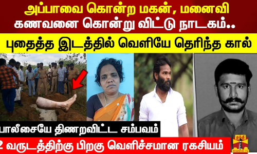 அப்பாவை கொன்ற மகன், மனைவி.. கணவனை கொன்று விட்டு நாடகம்.. புதைத்த இடத்தில் வெளியே தெரிந்த கால்