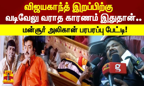 விஜயகாந்த் இறப்பிற்க்கு நடிகர் வடிவேலு வராத காரணம் இதுதான்..  மன்சூர் அலிகான் பரபரப்பு பேட்டி!