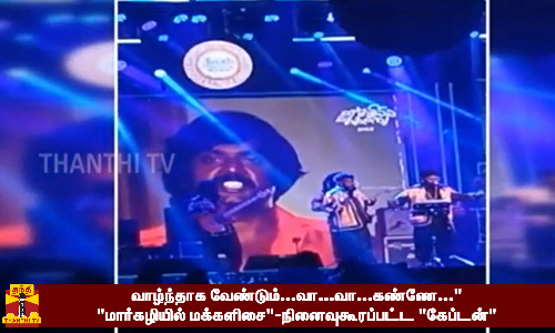 வாழ்ந்தாக வேண்டும்...வா...வா...கண்ணே...  மார்கழியில் மக்களிசை-நினைவுகூரப்பட்ட கேப்டன்