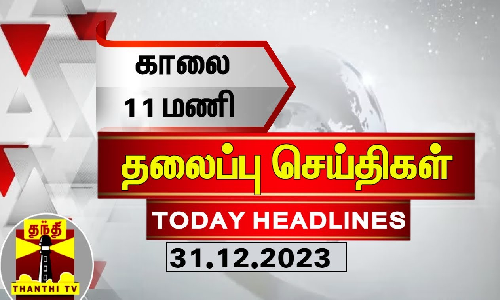 காலை 11 மணி தலைப்புச் செய்திகள் (31-12-2023) | 11 AM Headlines | Thanthi TV | Today Headlines