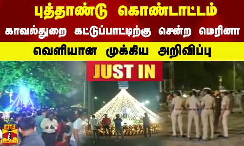 புத்தாண்டு கொண்டாட்டம்...காவல்துறை கட்டுப்பாட்டிற்கு சென்ற மெரினா - வெளியான முக்கிய அறிவிப்பு