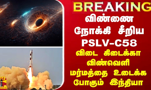 BREAKING || விண்ணை நோக்கி சீறிய PSLV C 58... விடை கிடைக்கா விண்வெளி மர்மத்தை உடைக்க போகும் இந்தியா