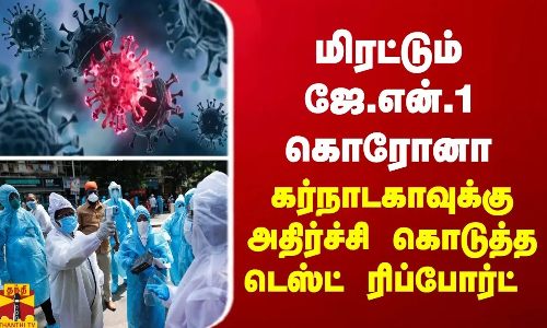 மிரட்டும் ஜே.என்.1 கொரோனா...   கர்நாடகாவுக்கு அதிர்ச்சி கொடுத்த டெஸ்ட் ரிப்போர்ட்