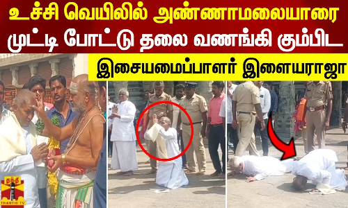 உச்சி வெயிலில் அண்ணாமலையாரை முட்டி போட்டு தலை வணங்கி கும்பிட இசையமைப்பாளர் இளையராஜா!