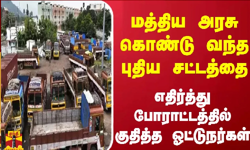 மத்திய அரசு கொண்டு வந்த புதிய சட்டத்தை  எதிர்த்து போராட்டத்தில் குதித்த லாரி ஓட்டுநர்கள்