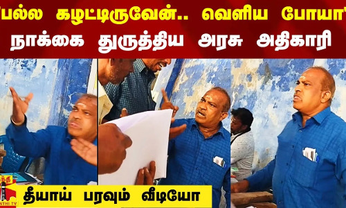 பல்ல கழட்டிருவேன்.. வெளிய போயா  - நாக்கை துருத்திய அரசு அதிகாரி..  தீயாய் பரவும் வீடியோ