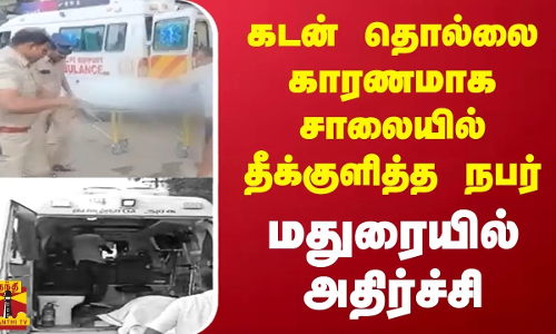கடன் தொல்லை காரணமாக சாலையில் தீக்குளித்த நபர்  - மதுரையில் அதிர்ச்சி