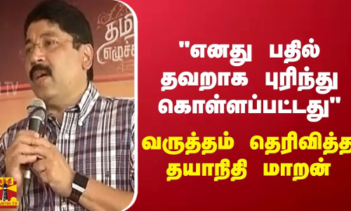 எனது பதில் தவறாக புரிந்து கொள்ளப்பட்டது  வருத்தம் தெரிவித்த தயாநிதி மாறன்