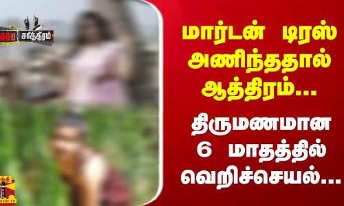 மார்டன் டிரஸ் அணிந்ததால் ஆத்திரம்...  திருமணமான 6 மாதத்தில் வெறிச்செயல்…