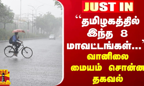 JUSTIN || “தமிழகத்தில் இந்த 8 மாவட்டங்கள்...“ - வானிலை மையம் சொன்ன தகவல்