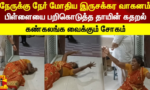 நேருக்கு நேர் மோதிய இருசக்கர வாகனம்.. பிள்ளையை பறிகொடுத்த தாயின் கதறல் கண்கலங்க வைக்கும் சோகம்