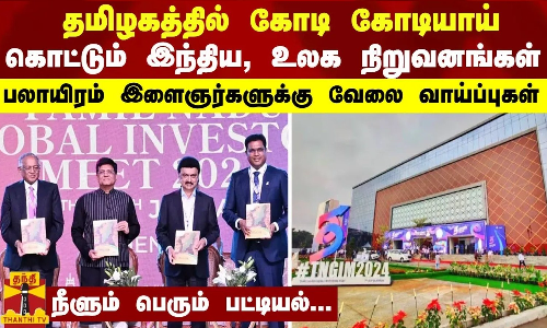 தமிழகத்தில் கோடி கோடியாய் கொட்டும் இந்திய, உலக நிறுவனங்கள் - பலாயிரம் இளைஞர்களுக்கு வேலை வாய்ப்புகள்