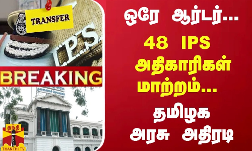 #Breaking : ஒரே ஆர்டர்... 48 IPS அதிகாரிகள் பணியிட மாற்றம்... தமிழக அரசு அதிரடி